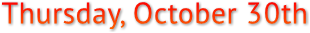 Thursday, October 30th Thursday, October 30th